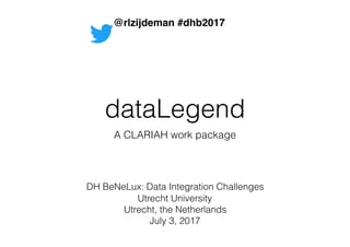 dataLegend
A CLARIAH work package
DH BeNeLux: Data Integration Challenges
Utrecht University
Utrecht, the Netherlands
July 3, 2017
@rlzijdeman #dhb2017
 