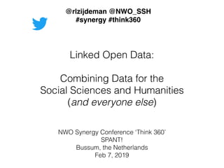 Linked Open Data: 
Combining Data for the
Social Sciences and Humanities
(and everyone else)
NWO Synergy Conference ‘Think 360’
SPANT!
Bussum, the Netherlands
Feb 7, 2019
@rlzijdeman @NWO_SSH
#synergy #think360
 