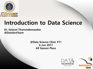 Introduction to Data Science
@Data Science Clinic #11
6-Jun-2017
All Season Place
Dr. Sotarat Thammaboosadee
@DatalentTeam
 