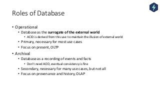 Roles of Database
• Operational
• Database as the surrogate of the external world
• ACID is derived from this use: to main...