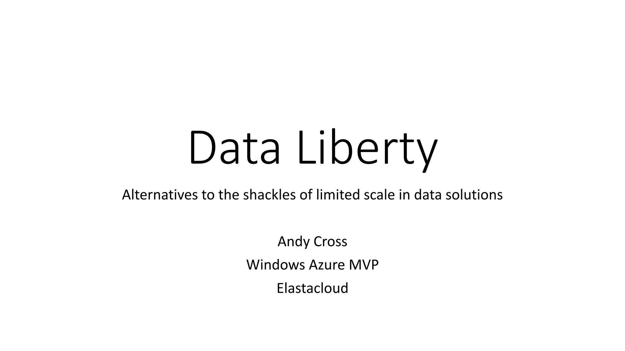 Data Liberty
Alternatives to the shackles of limited scale in data solutions
Andy Cross
Windows Azure MVP
Elastacloud
 