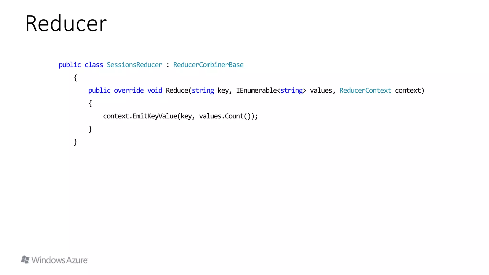 public class SessionsReducer : ReducerCombinerBase
{
public override void Reduce(string key, IEnumerable<string> values, ReducerContext context)
{
context.EmitKeyValue(key, values.Count());
}
}
Reducer
 
