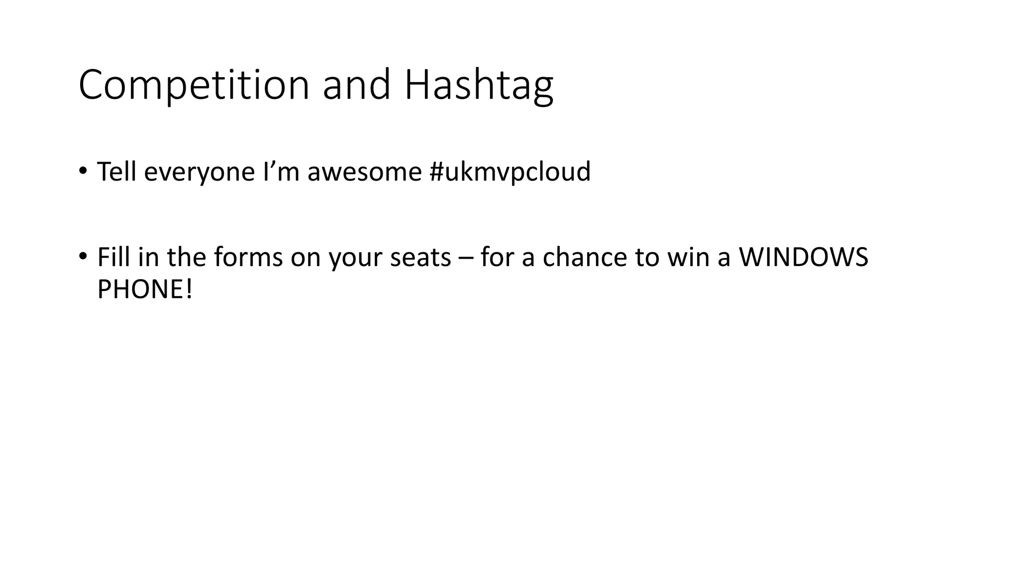 Competition and Hashtag
• Tell everyone I’m awesome #ukmvpcloud
• Fill in the forms on your seats – for a chance to win a WINDOWS
PHONE!
 