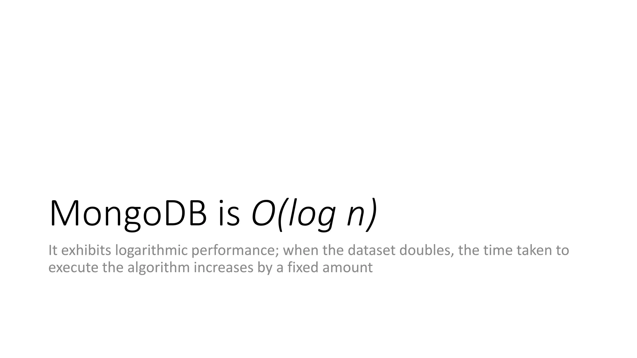 MongoDB is O(log n)
It exhibits logarithmic performance; when the dataset doubles, the time taken to
execute the algorithm increases by a fixed amount
 