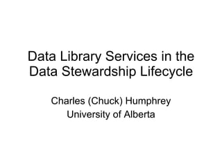 Data Library Services in the Data Stewardship Lifecycle Charles (Chuck) Humphrey University of Alberta 