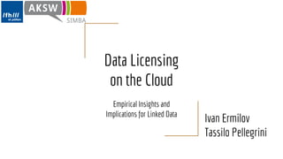 Data Licensing
on the Cloud
Empirical Insights and
Implications for Linked Data
Ivan Ermilov
Tassilo Pellegrini
 