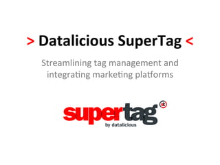 >	
  Datalicious	
  SuperTag	
  <	
  
Streamlining	
  tag	
  management	
  and	
  
integra-ng	
  marke-ng	
  pla0orms	
  
 