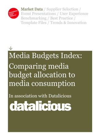 Market Data / Supplier Selection /
Event Presentations / User Experience
Benchmarking / Best Practice /
Template Files / Trends & Innovation

Media Budgets Index:
Comparing media
budget allocation to
media consumption
In association with Datalicious
 