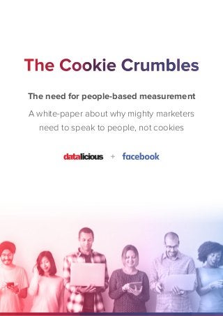 The need for people-based measurement
A white-paper about why mighty marketers
need to speak to people, not cookies
 