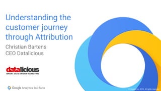 © Google Inc. 2016. All rights reserved.
Understanding the
customer journey
through Attribution
Christian Bartens
CEO Datalicious
 