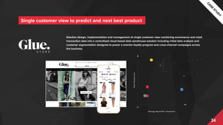 3434
Solution design, implementation and management of single customer view combining ecommerce and retail
transaction data into a centralised cloud based data warehouse solution including initial data analysis and
customer segmentation designed to power a smarter loyalty program and cross-channel campaigns across
the business.
Single customer view to predict and next best product
 