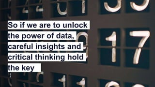 So if we are to unlock
the power of data,
careful insights and
critical thinking hold
the key
 