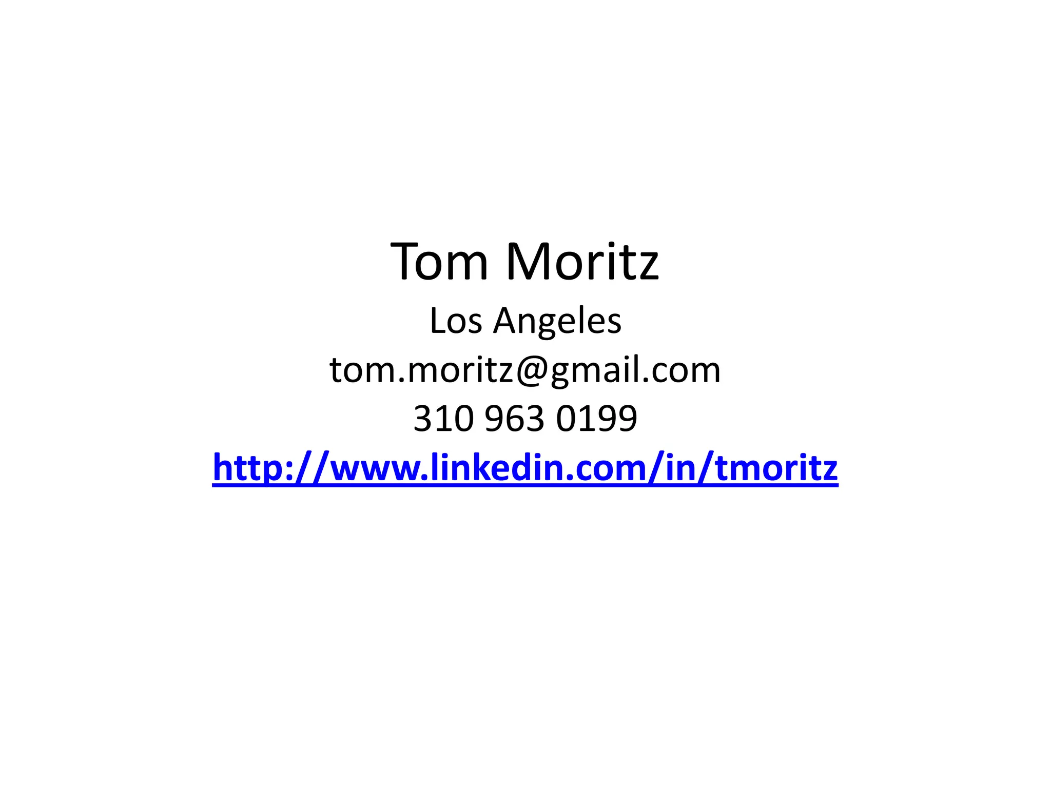 Tom Moritz
Los Angeles
tom.moritz@gmail.com
310 963 0199
http://www.linkedin.com/in/tmoritz
 