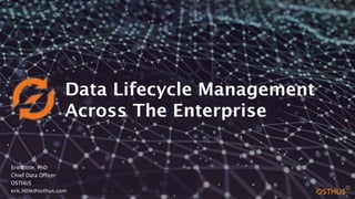 V.2.2
Eric Little, PhD
Chief Data Officer
OSTHUS
eric.little@osthus.com
Data Lifecycle Management
Across The Enterprise
 