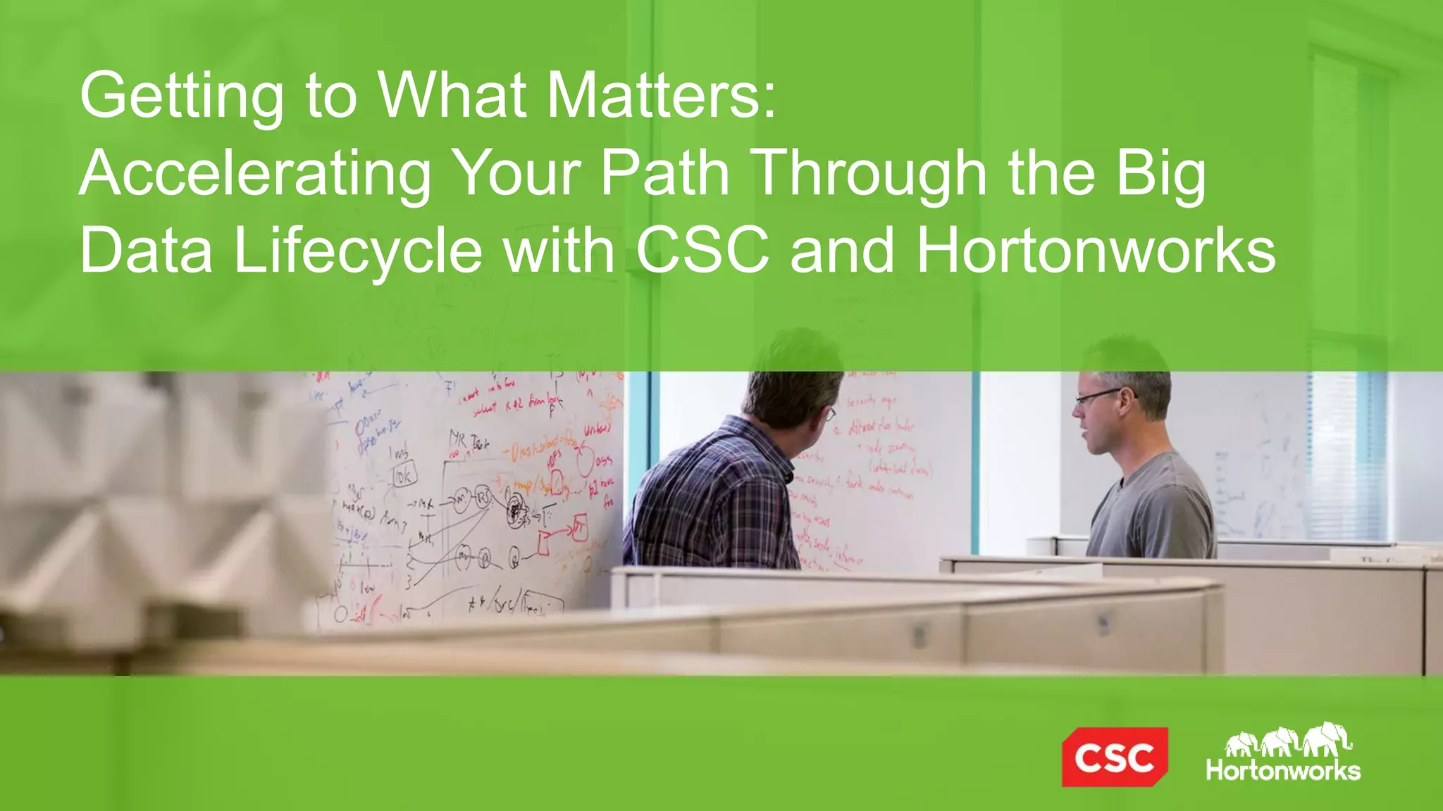 © Hortonworks Inc. 2011 – 2014. All Rights Reserved
Presenters
•  John Kreisa (@marked_man)
VP Strategic Marketing, Hortonworks
Over 20 years in data management as a developer
and a marketer
•  Tim Gasper (@TimGasper)
Global Offerings Manager, CSC
Led product for Infochimps for 4 years, now called the
CSC Big Data PaaS; leads product/offering management
for CSC Big Data & Analytics
 