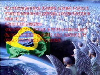 FEZ A PREVISÃO QUE O BRASIL DESCOBRIRIA AS MAIORES RESERVAS DE
PETROLÉO NO FUNDO DO MAR E ASSIM SERIA O CELERIO ENERGETICO DO
MUNDO (PRÉ SAL)
ALÉM DE CELEIRO ALIMENTICIO .
CHICO SEMPRE TEVE A FACULDADE DE PREVER O FUTURO QUE QUE É
UMA FACULDADE INERENTE AS GRANDES ALMAS , FACULDADE DE PRÉ
CIÊNCIA É ATESTADO ISSO COM NATURALIDADE
 