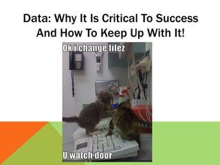 Data: Why It Is Critical To Success
And How To Keep Up With It!
 