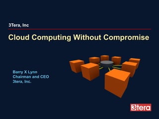 3Tera, Inc

Cloud Computing Without Compromise



  Barry X Lynn
  Chairman and CEO
  3tera, Inc.
 