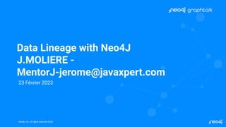 Neo4j, Inc. All rights reserved 2023
1
Data Lineage with Neo4J
J.MOLIERE -
MentorJ-jerome@javaxpert.com
23 Février 2023
 