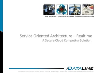 Service Oriented Architecture – Realtime A Secure Cloud Computing Solution  2551 Eltham Avenue, Suite K | Norfolk, Virginia 23513 | P: 757.858.0600 F: 757.858.0606  | Toll Free: 800.666.9858 | www.dataline.com 