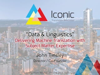 “Data & Linguistics”
Delivering Machine Translation with
Subject Matter Expertise
John Tinsley
Director / Co-Founder
Localization World. 31st Oct 2014, Vancouver
 