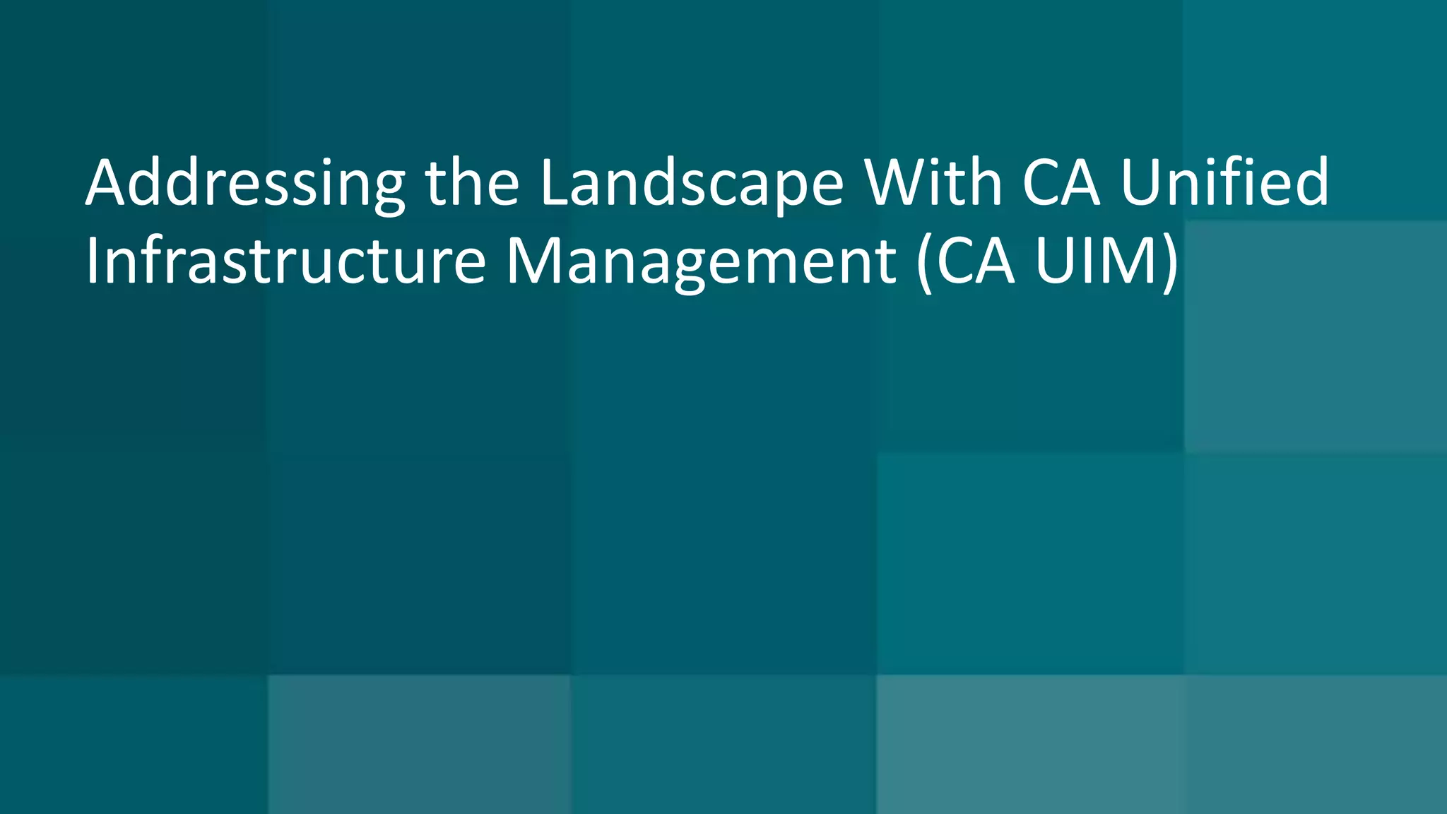 Addressing the Landscape With CA Unified 
Infrastructure Management (CA UIM) 
 