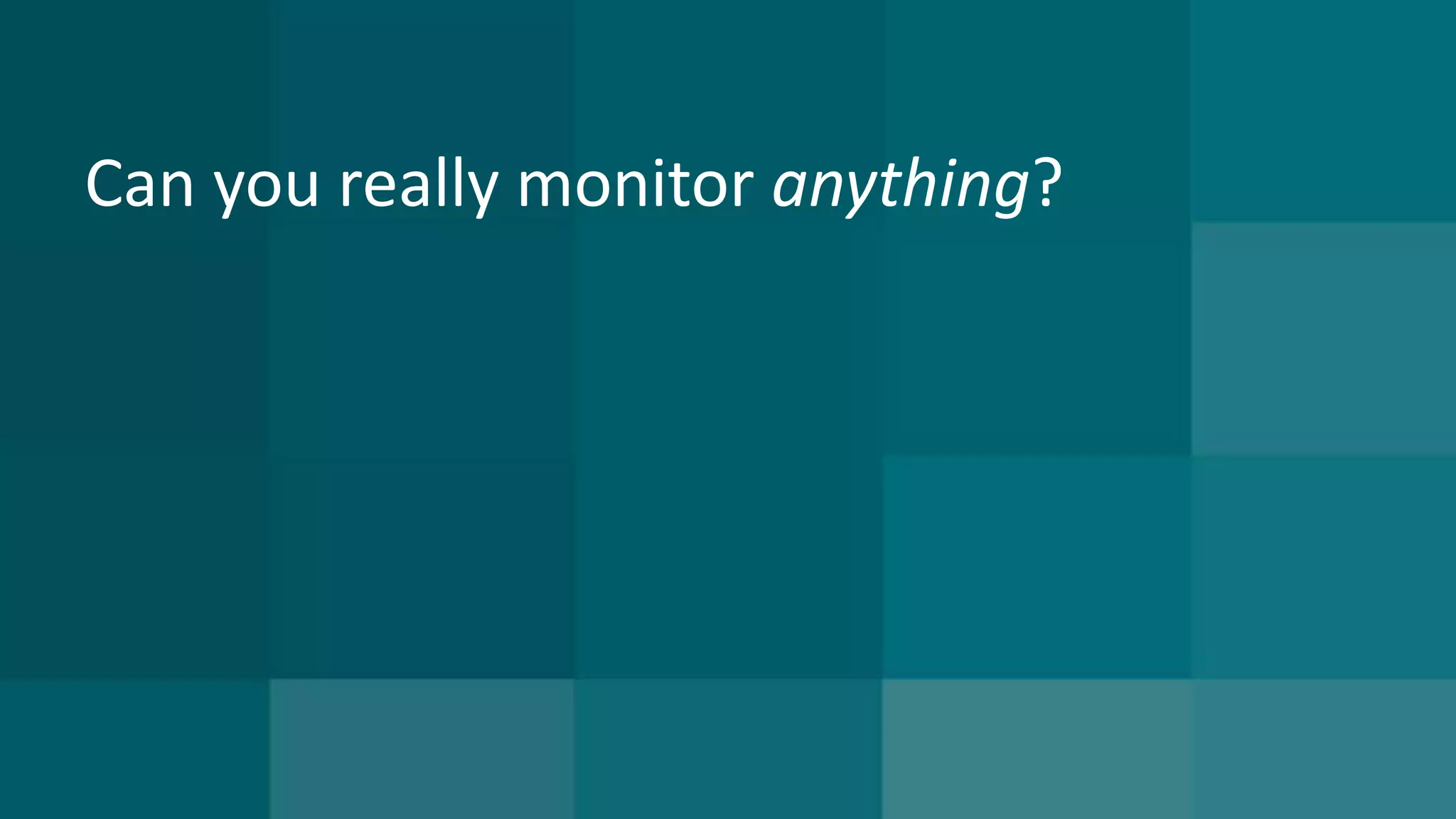 Can you really monitor anything? 
 