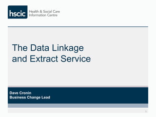 The Data Linkage and Extract Service 
Dave Cronin, Business Change Lead 
 