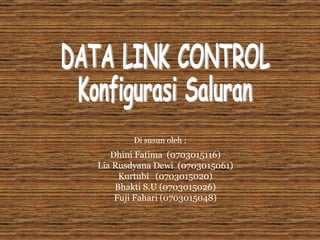 Dhini Fatima  (0703015116) Lia Rusdyana Dewi  (0703015061) Kurtubi  (0703015020) Bhakti S.U (0703015026) Fuji Fahari (0703015048) Di susun oleh : DATA LINK CONTROL Konfigurasi Saluran 