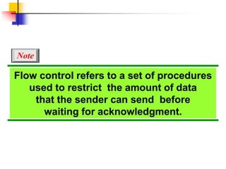 Flow control refers to a set of procedures
used to restrict the amount of data
that the sender can send before
waiting for acknowledgment.
Note
 