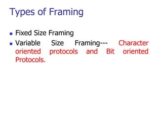 Types of Framing
 Fixed Size Framing
 Variable Size Framing--- Character
oriented protocols and Bit oriented
Protocols.
 