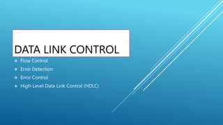 DATA LINK CONTROL
 Flow Control
 Error Detection
 Error Control
 High-Level Data Link Control (HDLC)
 