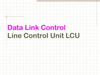 Data Link Control
Line Control Unit LCU
 