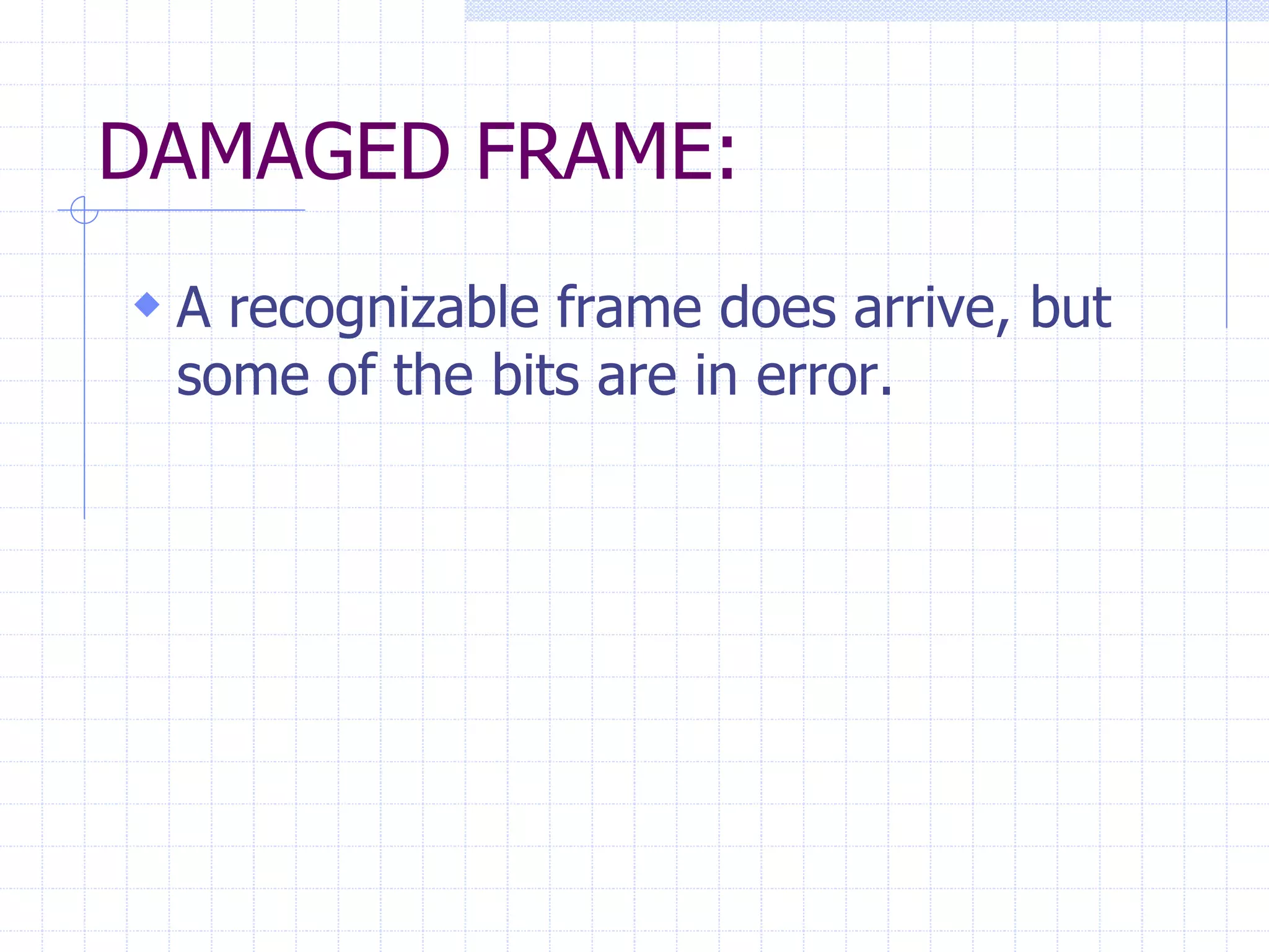 DAMAGED FRAME: 
 A recognizable frame does arrive, but 
some of the bits are in error. 
 