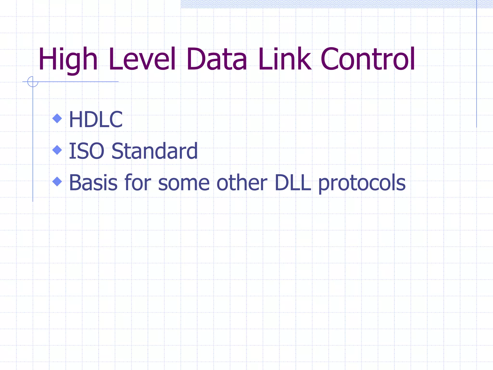 High Level Data Link Control 
 HDLC 
 ISO Standard 
 Basis for some other DLL protocols 
 