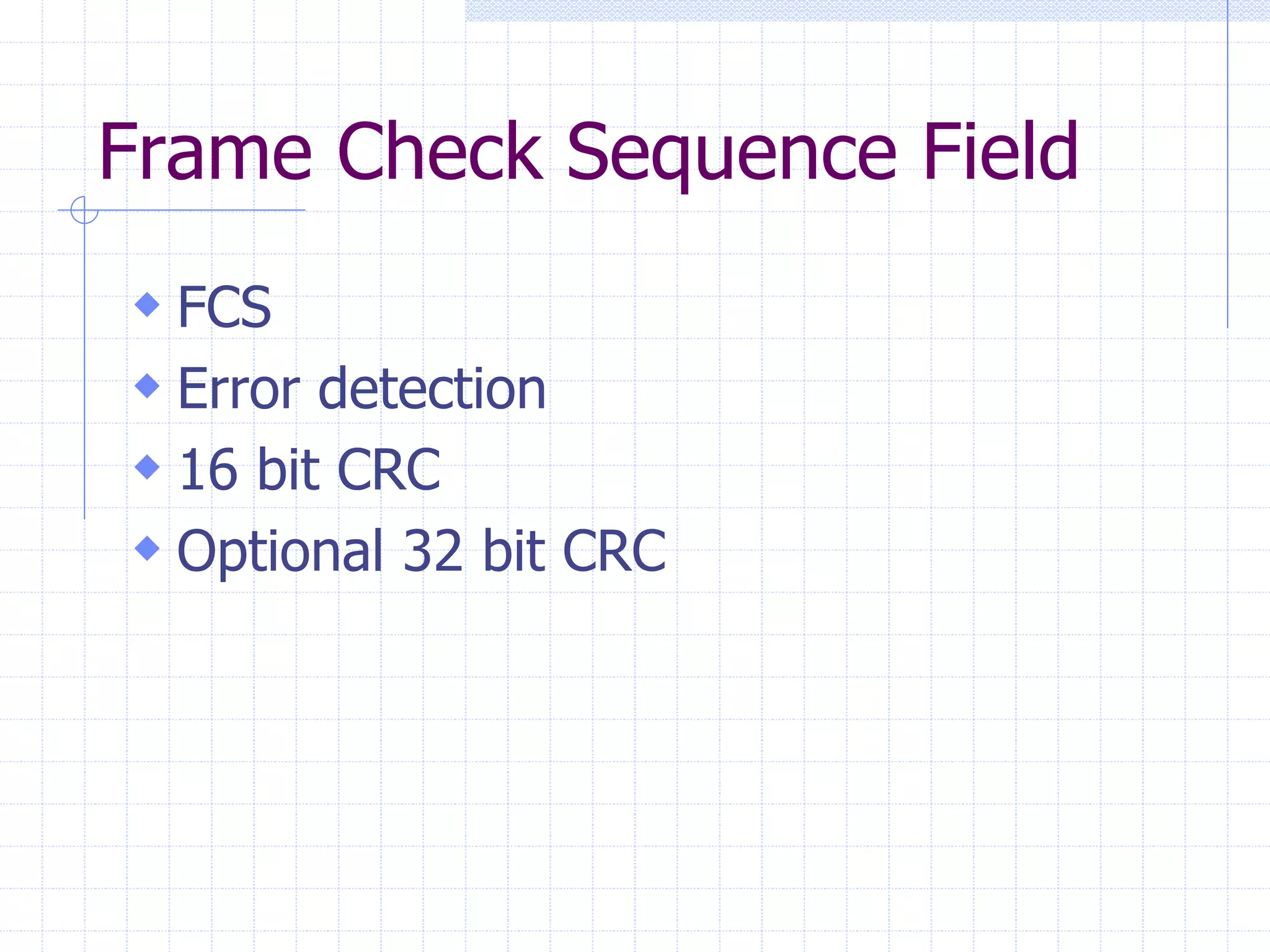 Frame Check Sequence Field 
 FCS 
 Error detection 
 16 bit CRC 
 Optional 32 bit CRC 
 