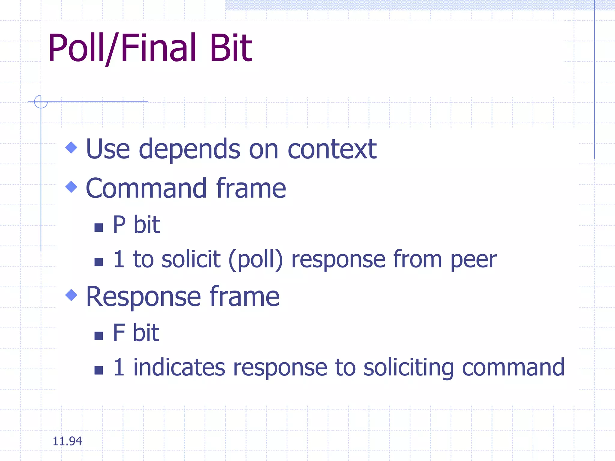 Poll/Final Bit 
 Use depends on context 
 Command frame 
11.94 
 P bit 
 1 to solicit (poll) response from peer 
 Response frame 
 F bit 
 1 indicates response to soliciting command 
 