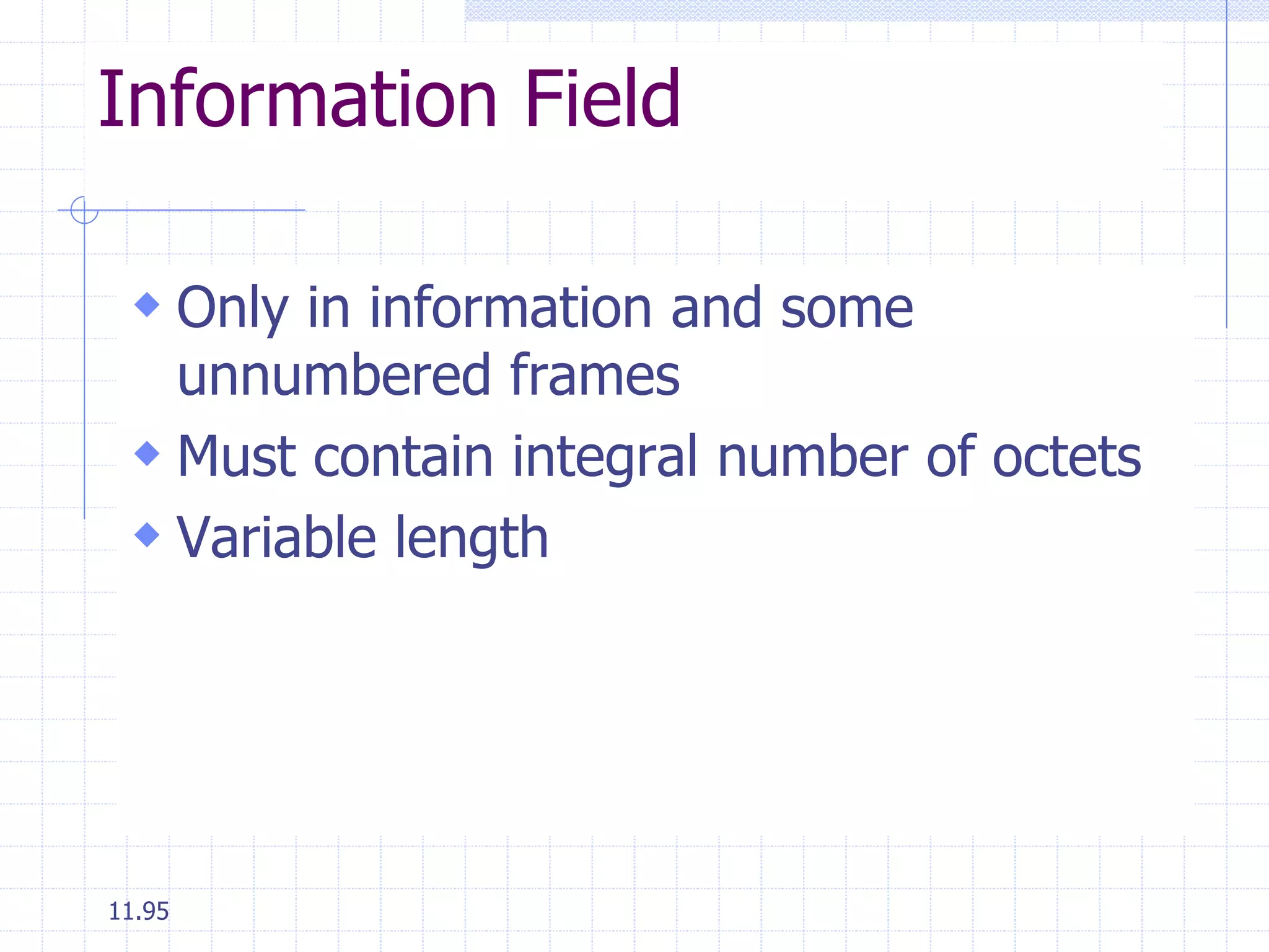 Information Field 
 Only in information and some 
unnumbered frames 
 Must contain integral number of octets 
 Variable length 
11.95 
 