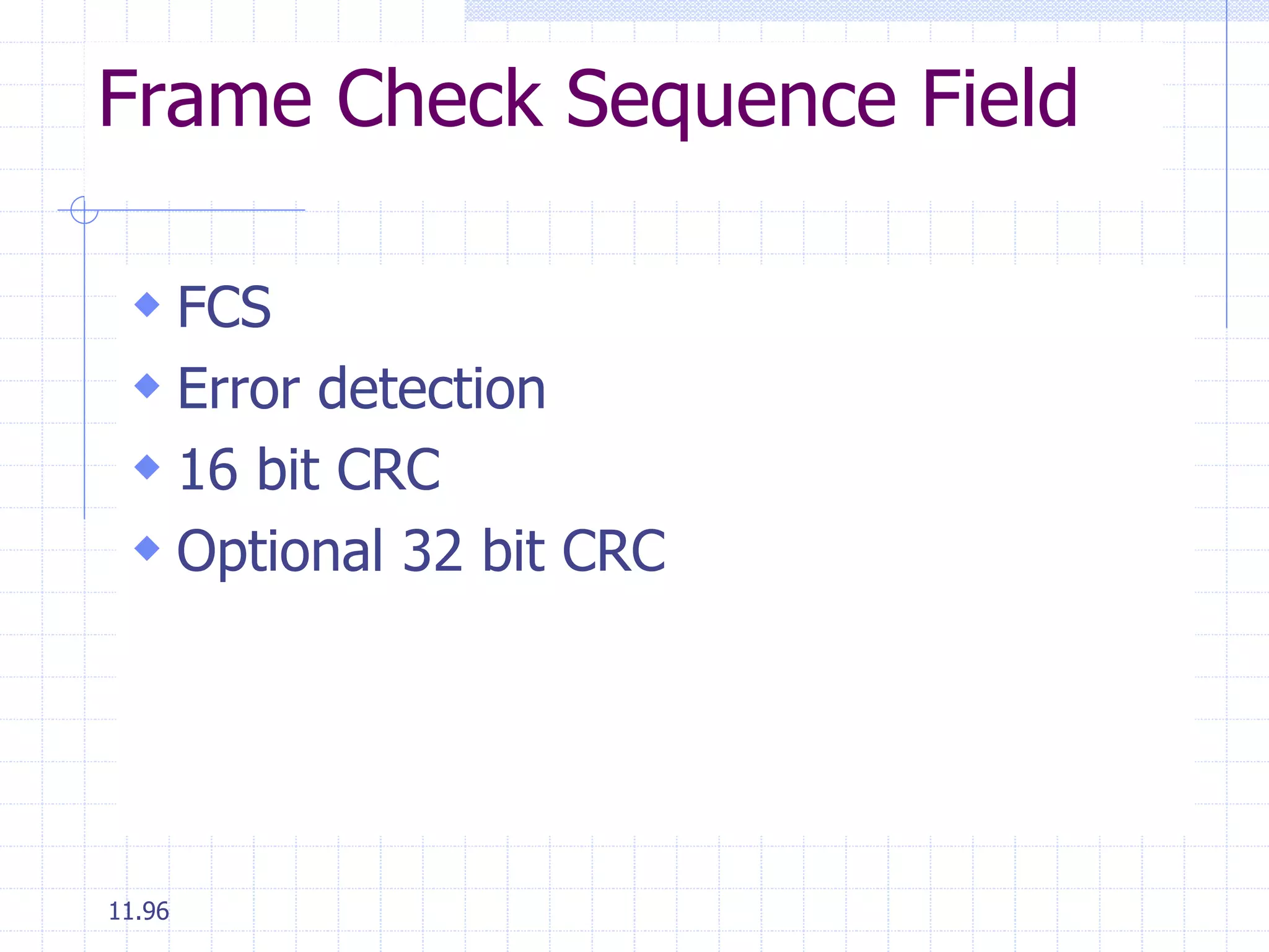Frame Check Sequence Field 
 FCS 
 Error detection 
 16 bit CRC 
 Optional 32 bit CRC 
11.96 
 