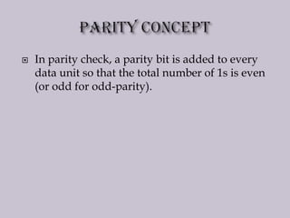  In parity check, a parity bit is added to every
data unit so that the total number of 1s is even
(or odd for odd-parity).
 