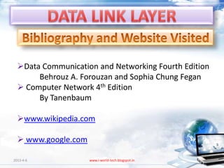 Data Communication and Networking Fourth Edition
       Behrouz A. Forouzan and Sophia Chung Fegan
   Computer Network 4th Edition
       By Tanenbaum

  www.wikipedia.com

   www.google.com

2013-4-6             www.i-world-tech.blogspot.in   123
 