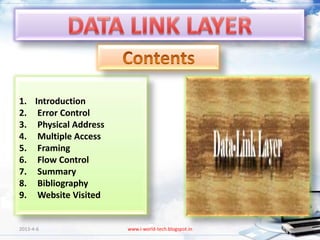 1. Introduction
2. Error Control
3. Physical Address
4. Multiple Access
5. Framing
6. Flow Control
7. Summary
8. Bibliography
9. Website Visited


2013-4-6              www.i-world-tech.blogspot.in   2
 