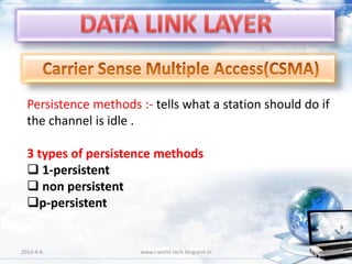 Persistence methods :- tells what a station should do if
  the channel is idle .

  3 types of persistence methods
   1-persistent
   non persistent
  p-persistent


2013-4-6               www.i-world-tech.blogspot.in      52
 