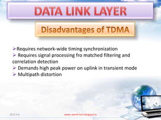 Requires network-wide timing synchronization
   Requires signal processing fro matched filtering and
  correlation detection
   Demands high peak power on uplink in transient mode
   Multipath distortion




2013-4-6                www.i-world-tech.blogspot.in       79
 