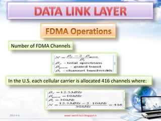 Number of FDMA Channels




In the U.S. each cellular carrier is allocated 416 channels where:




2013-4-6                  www.i-world-tech.blogspot.in               80
 