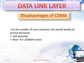 As the number of users increases, the overall quality of
       service decreases
        Self-jamming
        Near- Far- problem arises




2013-4-6                   www.i-world-tech.blogspot.in            85
 