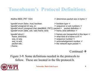 Networks: Data Link Layer 8
Tanenbaum’s Protocol Definitions
Continued 
Figure 3-9. Some definitions needed in the protocols to
follow. These are located in the file protocol.h.
 