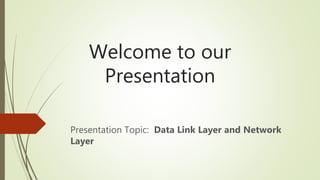 Welcome to our
Presentation
Presentation Topic: Data Link Layer and Network
Layer
 