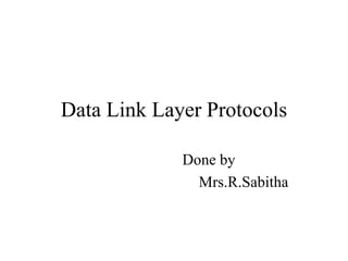 Data Link Layer Protocols
Done by
Mrs.R.Sabitha
 