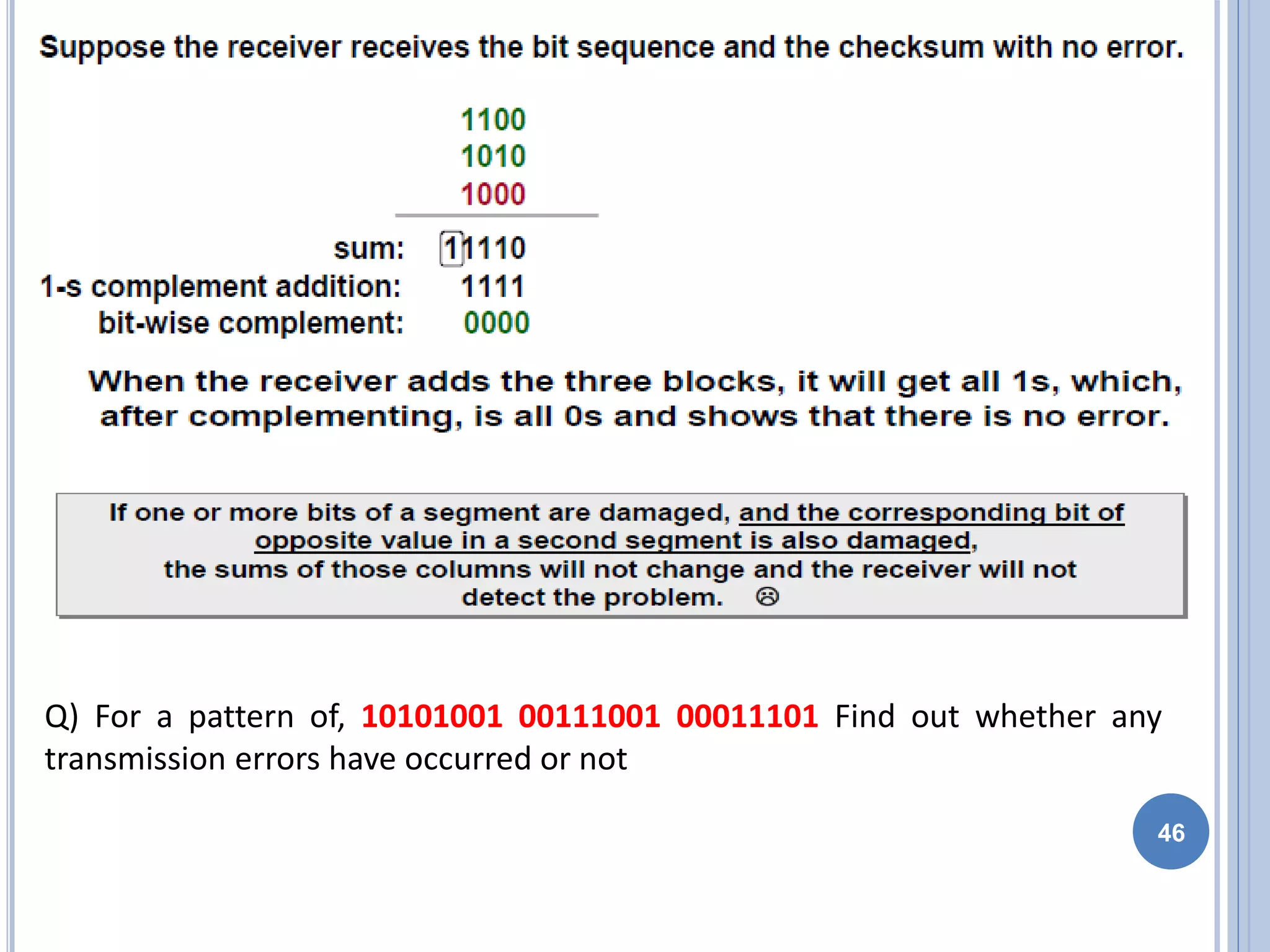 46
Q) For a pattern of, 10101001 00111001 00011101 Find out whether any
transmission errors have occurred or not
 